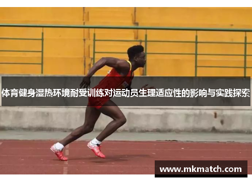 体育健身湿热环境耐受训练对运动员生理适应性的影响与实践探索